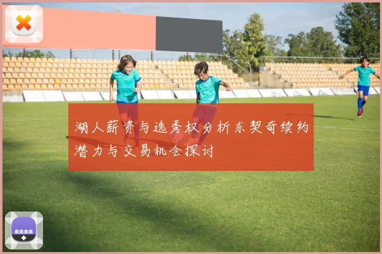 湖人薪资与选秀权分析东契奇续约潜力与交易机会探讨