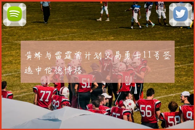 黄蜂与雷霆曾计划交易勇士11号签选中伦德博格